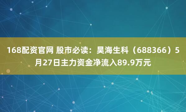 168配资官网 股市必读：昊海生科（688366）5月27日主力资金净流入89.9万元