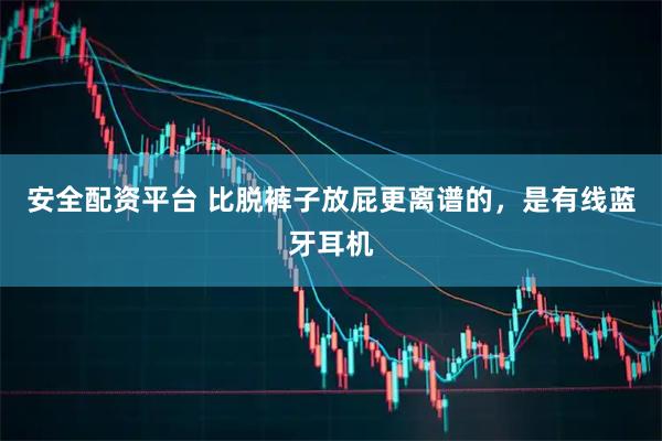 安全配资平台 比脱裤子放屁更离谱的，是有线蓝牙耳机