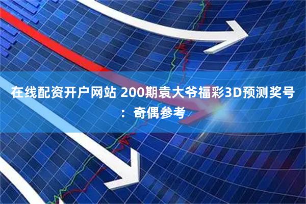 在线配资开户网站 200期袁大爷福彩3D预测奖号：奇偶参考