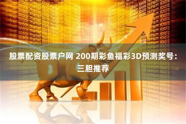 股票配资股票户网 200期彩鱼福彩3D预测奖号:三胆推荐
